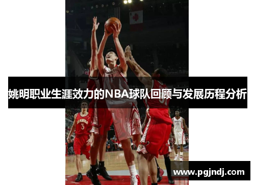 姚明职业生涯效力的NBA球队回顾与发展历程分析